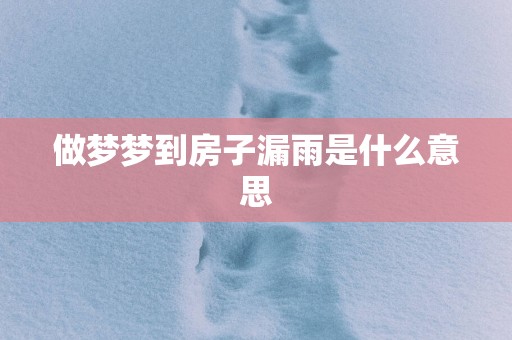 做梦梦到房子漏雨是什么意思