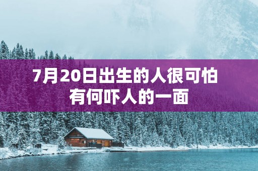 7月20日出生的人很可怕  有何吓人的一面