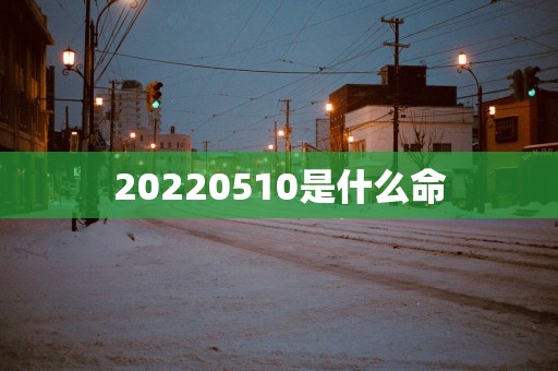 20220510是什么命