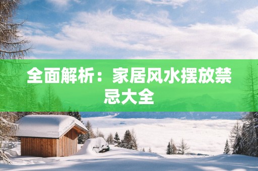 全面解析：家居风水摆放禁忌大全