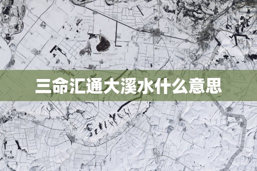 三命汇通大溪水什么意思