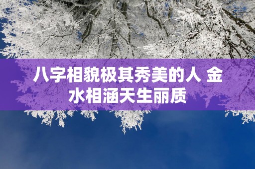 八字相貌极其秀美的人 金水相涵天生丽质