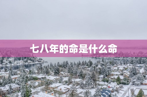 七八年的命是什么命