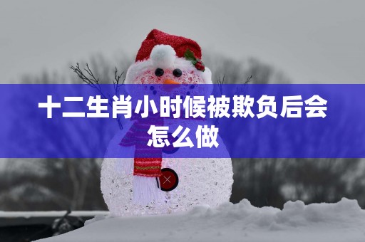 十二生肖小时候被欺负后会怎么做