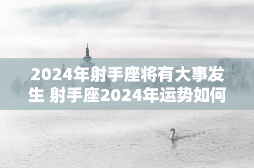 2025年射手座将有大事发生 射手座2025年运势如何