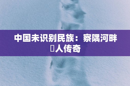 中国未识别民族：察隅河畔僜人传奇