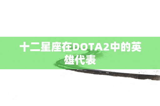 十二星座在DOTA2中的英雄代表