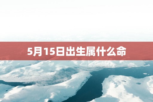 5月15日出生属什么命