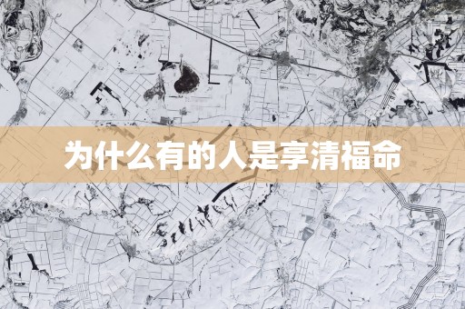 为什么有的人是享清福命