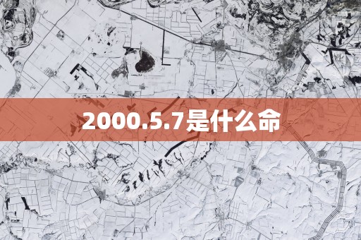 2000.5.7是什么命