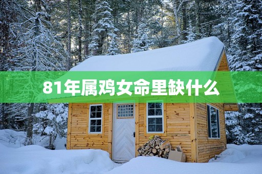 81年属鸡女命里缺什么