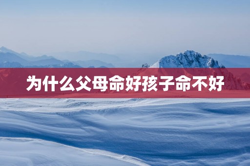 为什么父母命好孩子命不好