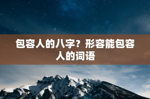 包容人的八字？形容能包容人的词语