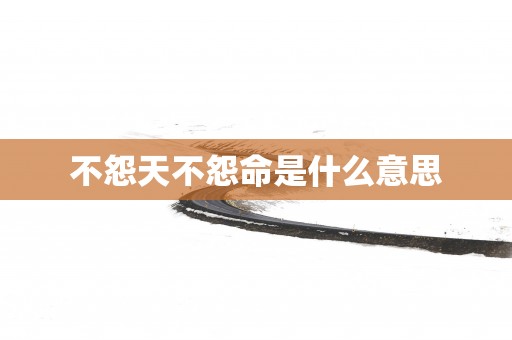 不怨天不怨命是什么意思