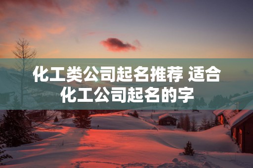 化工类公司起名推荐 适合化工公司起名的字