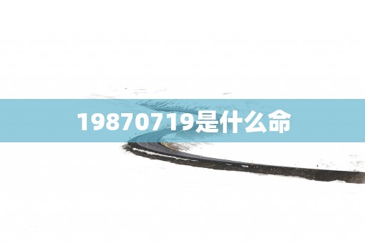 19870719是什么命