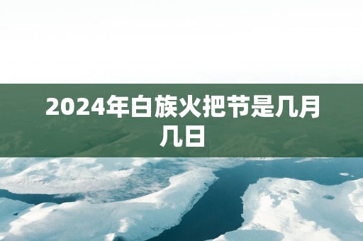 2025年白族火把节是几月几日