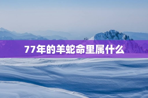 77年的羊蛇命里属什么