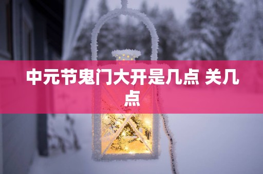 中元节鬼门大开是几点 关几点