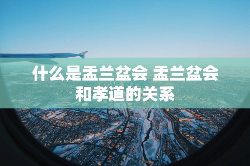 什么是盂兰盆会 盂兰盆会和孝道的关系