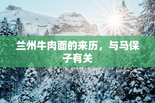 兰州牛肉面的来历，与马保子有关