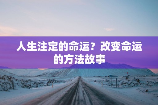 人生注定的命运？改变命运的方法故事