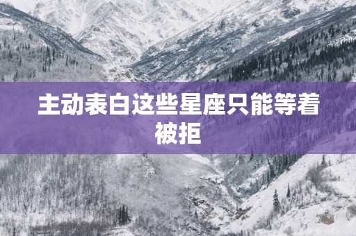 主动表白这些星座只能等着被拒