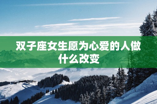 双子座女生愿为心爱的人做什么改变