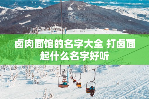 卤肉面馆的名字大全 打卤面起什么名字好听
