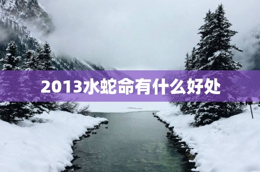 2013水蛇命有什么好处
