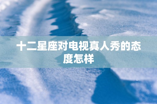 十二星座对电视真人秀的态度怎样