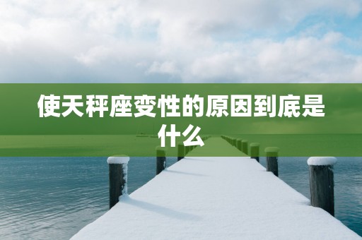 使天秤座变性的原因到底是什么