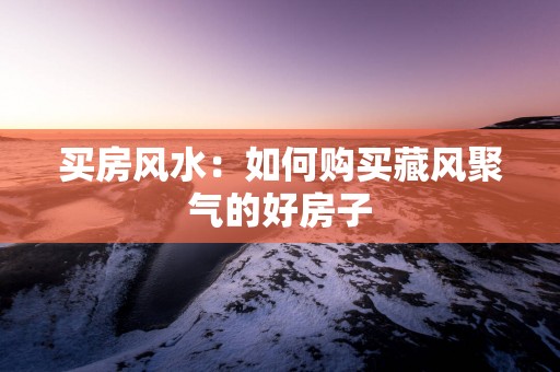 买房风水：如何购买藏风聚气的好房子
