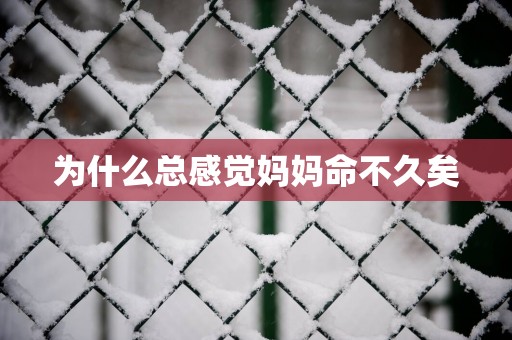 为什么总感觉妈妈命不久矣