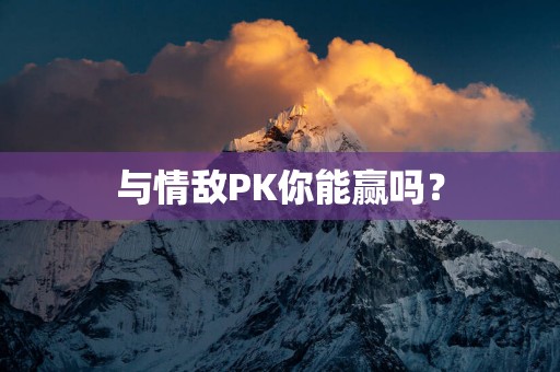 与情敌PK你能赢吗？
