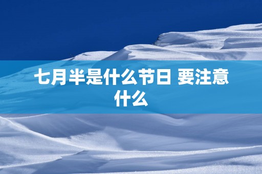七月半是什么节日 要注意什么