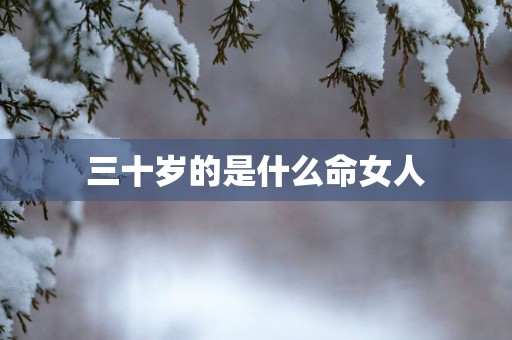 三十岁的是什么命女人