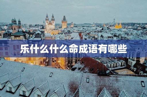 乐什么什么命成语有哪些