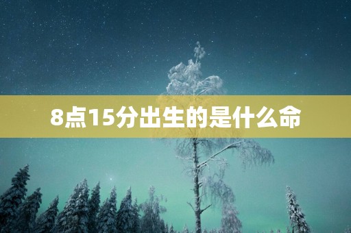 8点15分出生的是什么命