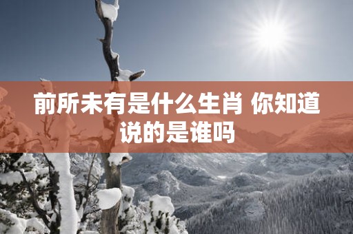 前所未有是什么生肖 你知道说的是谁吗