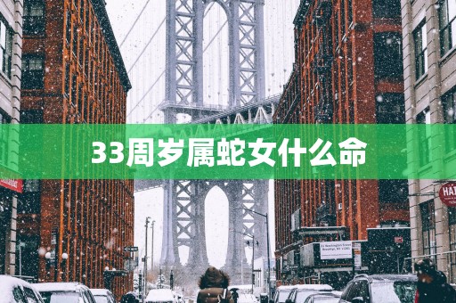 33周岁属蛇女什么命