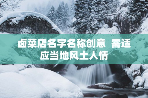 卤菜店名字名称创意  需适应当地风土人情