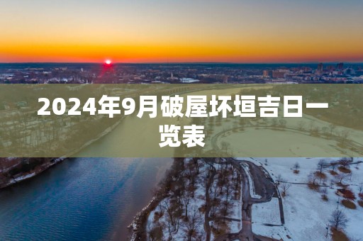 2025年9月破屋坏垣吉日一览表