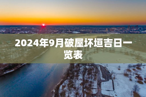 2024年9月破屋坏垣吉日一览表