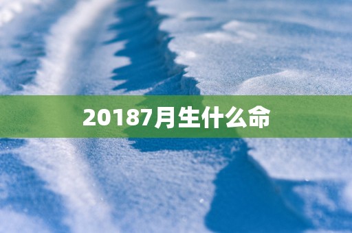 20187月生什么命