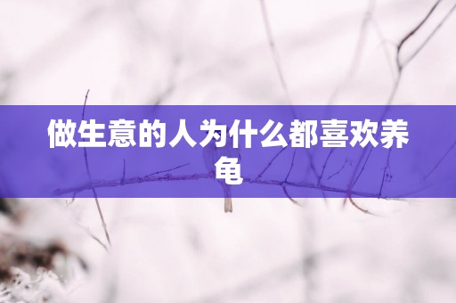做生意的人为什么都喜欢养龟