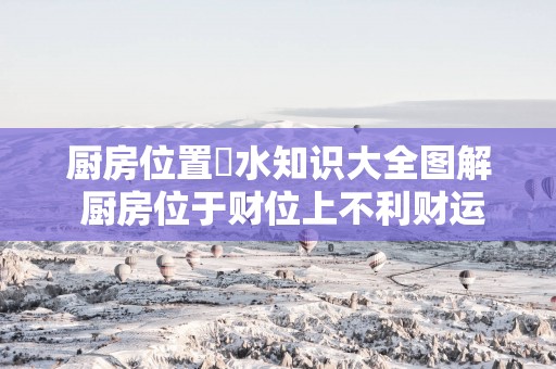 厨房位置風水知识大全图解 厨房位于财位上不利财运