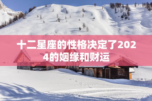 十二星座的性格决定了2025的姻缘和财运