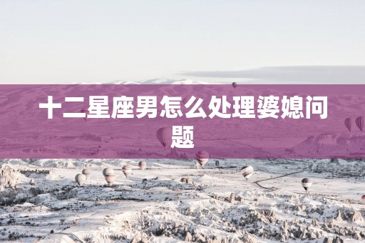 十二星座男怎么处理婆媳问题