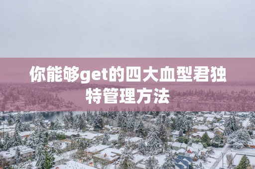 你能够get的四大血型君独特管理方法
